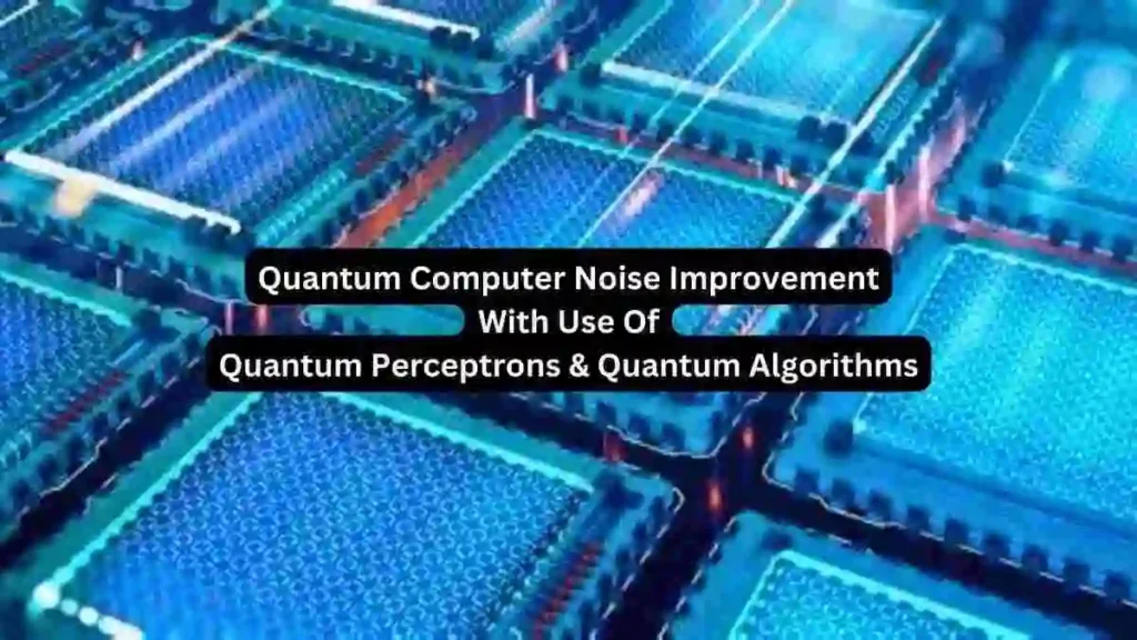 Explore how Quantum Perceptrons & Quantum Algorithms improve noise tolerance in Quantum Computer hardware systems, know and learn the details now.
